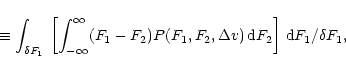 \begin{displaymath}\equiv \int_{\delta F_{1}}\, \left[\int^{\infty}_{-\infty}
(F...
...},\Delta v)\,{\rm d}F_{2}\right] \, {\rm d}F_{1}/\delta F_{1},
\end{displaymath}