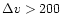 $\Delta v > 200$