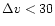 $\Delta v < 30$