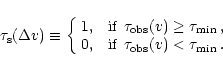 \begin{displaymath}\tau_{\rm s} (\Delta v) \equiv \left\{\begin{array}
{r@{ , \q...
...\,\, \tau_{\rm obs}(v) < \tau_{\rm min}\, .
\end{array}\right.
\end{displaymath}