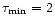 $\tau_{\rm min} = 2$
