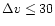 $\Delta v \le 30$