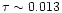 $\tau \sim 0.013$