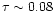 $\tau \sim 0.08$