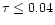 $\tau \le 0.04$