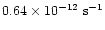 $0.64 \times 10^{-12} ~ {\rm s}^{-1}$