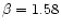 $\beta=1.58$