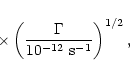 \begin{displaymath}\ \ \ \ \ \ \ \ \ \ \times \left( \frac{\Gamma}{10^{-12}
\ {\rm s}^{-1}} \right)^{1/2},
\end{displaymath}