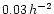 $0.03 \,
h^{-2}$