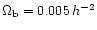 $\Omega_{\rm b} =
0.005 \, h^{-2}$