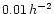 $0.01 \, h^{-2}$