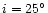 $i=25^{\circ}$