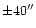 $\pm 40''$