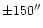 $\pm 150''$