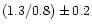 $( 1.3 / 0.8 ) \pm 0.2$