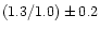 $( 1.3 / 1.0 ) \pm 0.2$