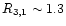 $R_{3,1} \sim 1.3$