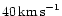 $40\,{\rm km\,s}^{-1}$