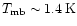 $T_{\rm mb} \sim 1.4\,{\rm K}$