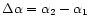 $\Delta\alpha = \alpha_2 - \alpha_1$