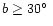 $b \geq 30\hbox{$^\circ$ }$