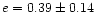 $e=0.39\pm0.14$