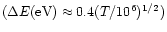 $(\Delta E{\rm (eV)}\approx 0.4 (T/10^{6})^{1/2})$