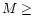 $M\ge$