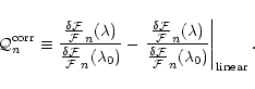 \begin{displaymath}
{\cal Q}_n^{\rm corr} \equiv \frac{\frac{\delta {\cal F}}{{\...
...a {\cal F}}{{\cal F}}_n(\lambda_0)} \right\vert _{\rm linear}.
\end{displaymath}
