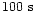 $100~{\rm s}$