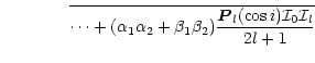 $\displaystyle \mbox{\qquad \qquad} \overline{\cdots + (\alpha_1 \alpha_2+\beta_1
\beta_2)\frac{\vec{P}_l(\cos i){\cal I}_0 {\cal I}_l}{2l+1}}$