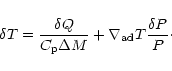 \begin{displaymath}
\delta T = \frac{\delta Q}{C_{\rm p} \Delta M}+\nabla_{\rm ad} T {\frac{\delta P}{P}}\cdot
\end{displaymath}