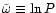 ${\tilde{\omega}}\equiv \ln P$