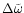 $\Delta {\tilde{\omega}}$