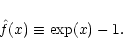 \begin{displaymath}\hat{f}(x) \equiv \exp(x)-1. \end{displaymath}