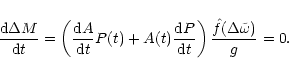 \begin{displaymath}
\frac{{\rm d}\Delta M}{{\rm d}t} = \left(\frac{{\rm d}A}{{\r...
...m d}t} \right)
\frac{\hat{f}(\Delta {\tilde{\omega}})}{g} = 0.
\end{displaymath}