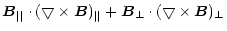 $\displaystyle \vec{B}_{\vert\vert}\cdot(\bigtriangledown
\times \vec{B})_{\vert\vert}
+\vec{B}_{\bot}\cdot(\bigtriangledown \times \vec{B})_\bot$