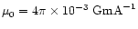 $\mu_0=4\pi\times10^{-3}~{\rm GmA}^{-1}$