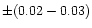 $\pm (0.02-0.03)$