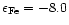 $\epsilon_{\rm Fe}=-8.0$