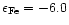$\epsilon_{\rm Fe}=-6.0$