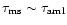 $\tau_{\rm ms}\sim
\tau_{\rm aml}$