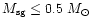 $M_{\rm sg}\leq0.5~M_\odot$