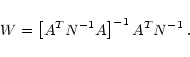 \begin{displaymath}
W = \left[A^T N^{-1} A\right]^{-1} A^T N^{-1}\: .
\end{displaymath}