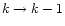 $k \rightarrow
k-1$