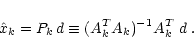 \begin{displaymath}\hat{x}_{k} = P_{k}\, d \equiv (A_{k}^T A_{k})^{-1} A_{k}^T\ d \: .
\end{displaymath}