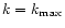 $k=k_{\max}$