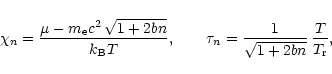 \begin{displaymath}\chi_n = {\mu-m_{\rm e} c^2\,\sqrt{1+2bn} \over k_{\rm B} T},
\qquad
\tau_n = {1\over\sqrt{1+2bn}}\,{T\over T_{\rm r}},
\end{displaymath}