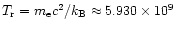 $T_{\rm r}=m_{\rm e} c^2/k_{\rm B}\approx5.930 \times10^9$