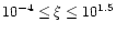$10^{-4}\leq \xi \leq 10^{1.5}$
